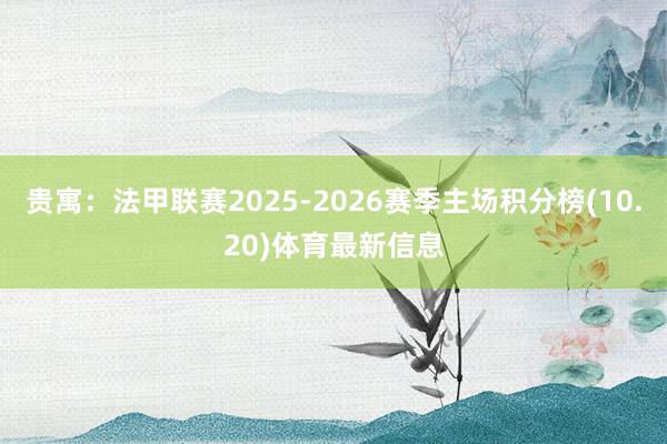 贵寓：法甲联赛2025-2026赛季主场积分榜(10.20)体育最新信息