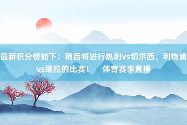 最新积分榜如下：稍后将进行热刺vs切尔西、利物浦vs维拉的比赛！    体育赛事直播