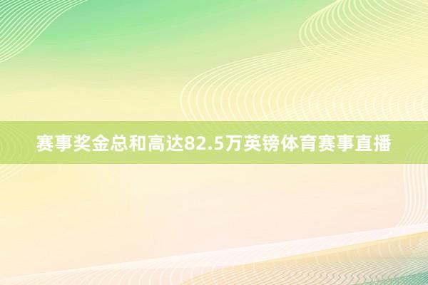 赛事奖金总和高达82.5万英镑体育赛事直播