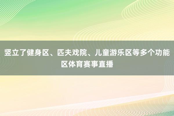 竖立了健身区、匹夫戏院、儿童游乐区等多个功能区体育赛事直播