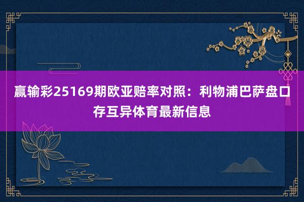 赢输彩25169期欧亚赔率对照：利物浦巴萨盘口存互异体育最新信息