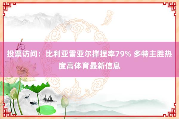 投票访问：比利亚雷亚尔撑捏率79% 多特主胜热度高体育最新信息