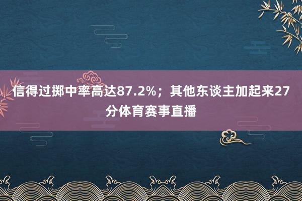 信得过掷中率高达87.2%；其他东谈主加起来27分体育赛事直播