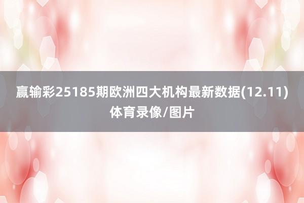 赢输彩25185期欧洲四大机构最新数据(12.11)体育录像/图片