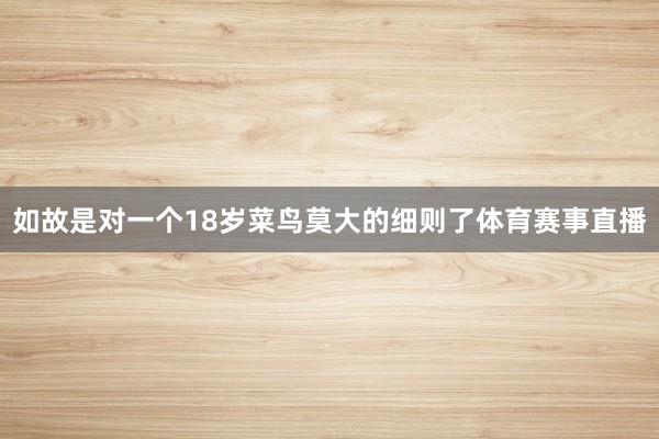 如故是对一个18岁菜鸟莫大的细则了体育赛事直播