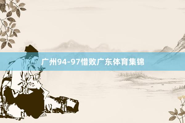 广州94-97惜败广东体育集锦