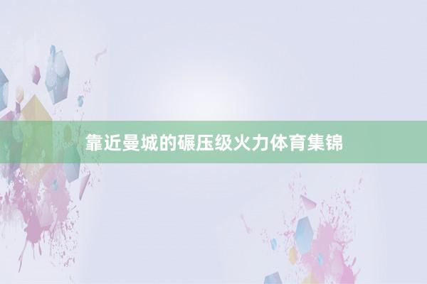 靠近曼城的碾压级火力体育集锦