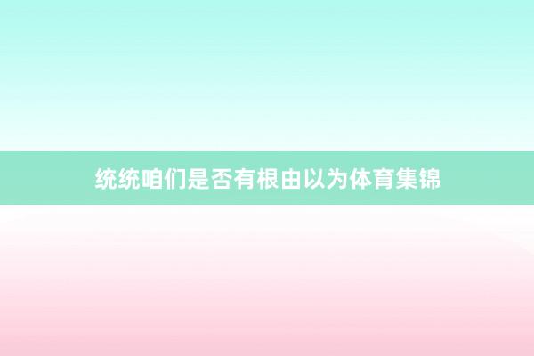 统统咱们是否有根由以为体育集锦