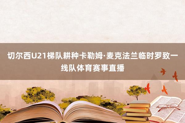 切尔西U21梯队耕种卡勒姆·麦克法兰临时罗致一线队体育赛事直播