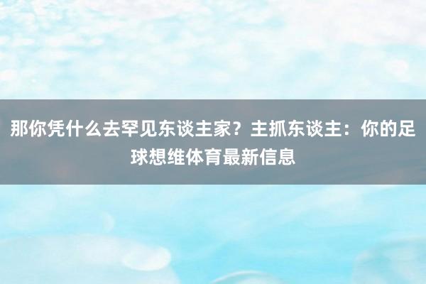 那你凭什么去罕见东谈主家?主抓东谈主:你的足球想维体育最新信息