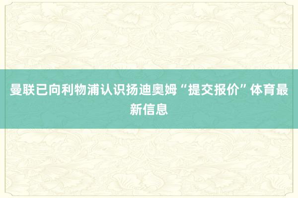 曼联已向利物浦认识扬迪奥姆“提交报价”体育最新信息