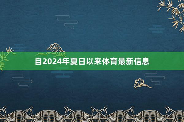 自2024年夏日以来体育最新信息