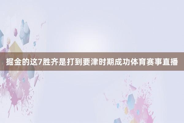 掘金的这7胜齐是打到要津时期成功体育赛事直播