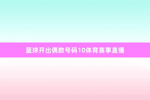 蓝球开出偶数号码10体育赛事直播