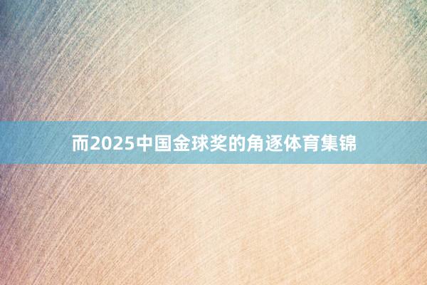 而2025中国金球奖的角逐体育集锦