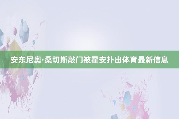 安东尼奥·桑切斯敲门被霍安扑出体育最新信息