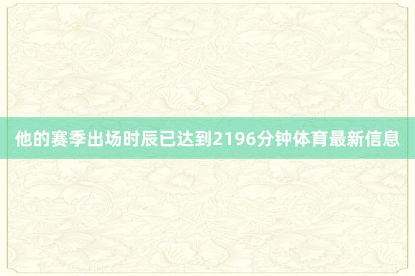他的赛季出场时辰已达到2196分钟体育最新信息
