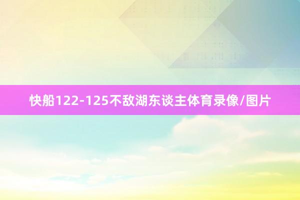 快船122-125不敌湖东谈主体育录像/图片