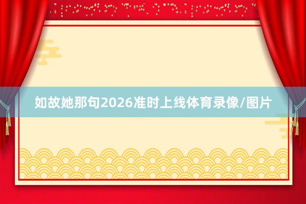 如故她那句2026准时上线体育录像/图片