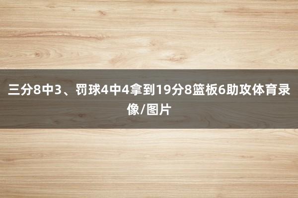 三分8中3、罚球4中4拿到19分8篮板6助攻体育录像/图片