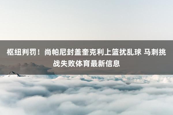 枢纽判罚！尚帕尼封盖奎克利上篮扰乱球 马刺挑战失败体育最新信息
