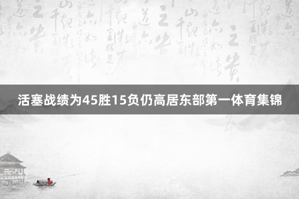 活塞战绩为45胜15负仍高居东部第一体育集锦