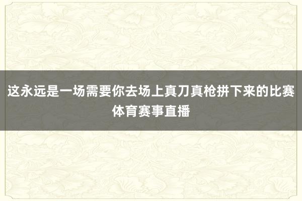 这永远是一场需要你去场上真刀真枪拼下来的比赛体育赛事直播