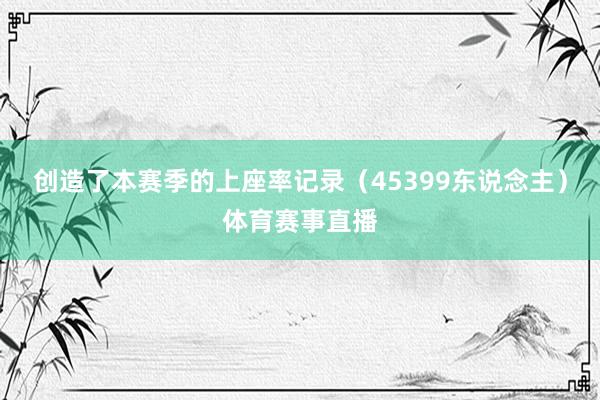 创造了本赛季的上座率记录（45399东说念主）体育赛事直播