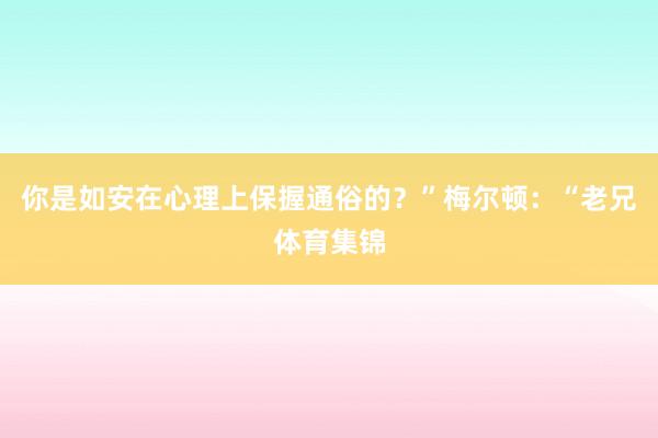 你是如安在心理上保握通俗的？”梅尔顿：“老兄体育集锦