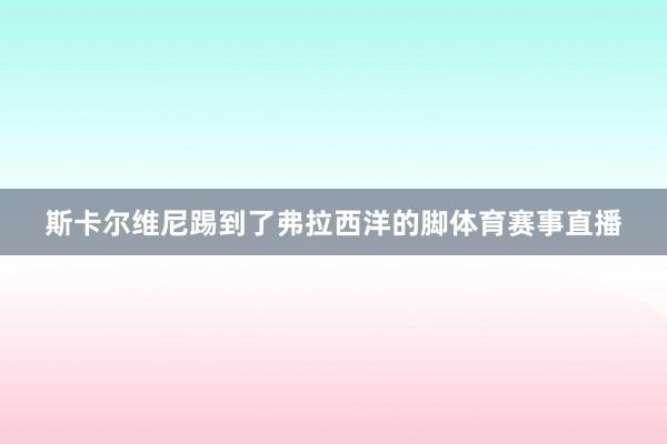 斯卡尔维尼踢到了弗拉西洋的脚体育赛事直播