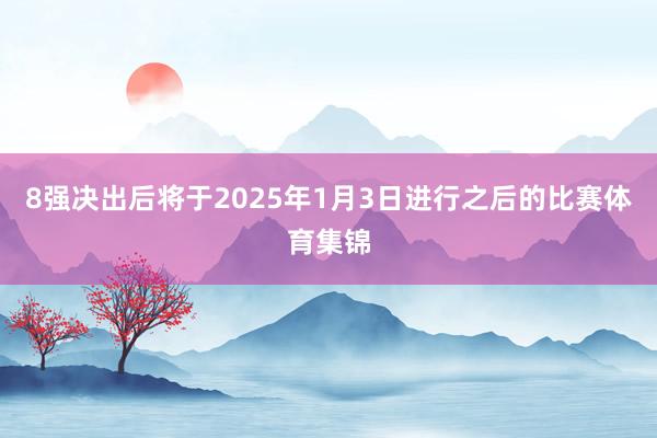 8强决出后将于2025年1月3日进行之后的比赛体育集锦