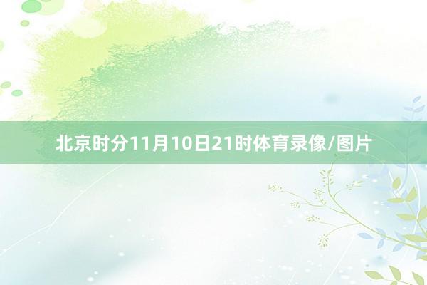 北京时分11月10日21时体育录像/图片