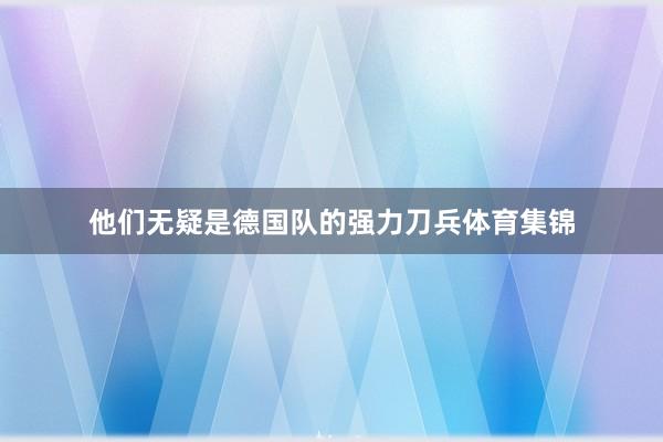 他们无疑是德国队的强力刀兵体育集锦