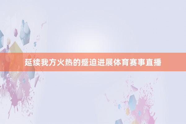 延续我方火热的蹙迫进展体育赛事直播