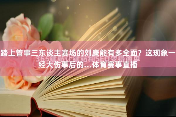 踏上管事三东谈主赛场的刘康能有多全面？这现象一经大伤事后的...体育赛事直播