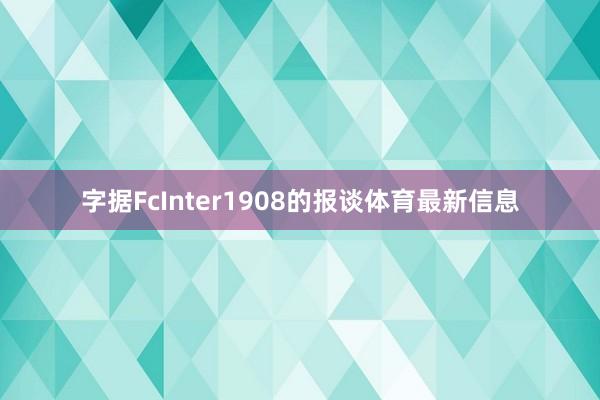 字据FcInter1908的报谈体育最新信息