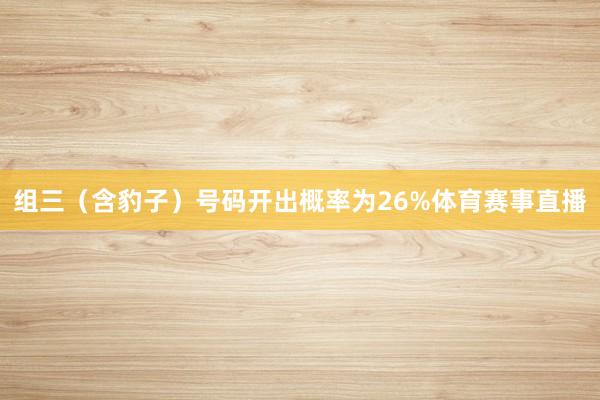 组三(含豹子)号码开出概率为26%体育赛事直播