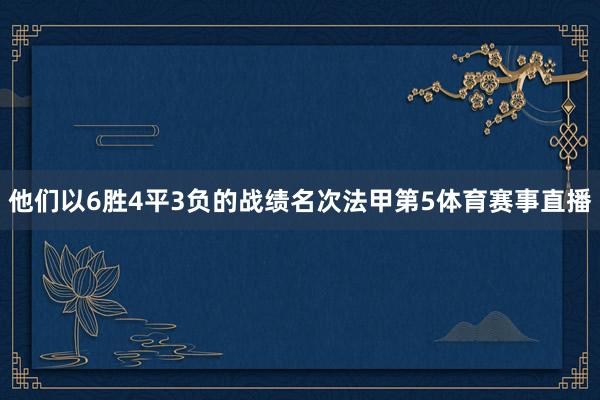 他们以6胜4平3负的战绩名次法甲第5体育赛事直播