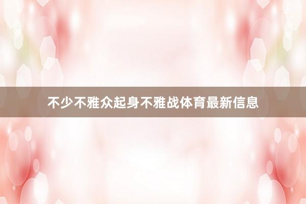 不少不雅众起身不雅战体育最新信息