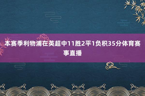 本赛季利物浦在英超中11胜2平1负积35分体育赛事直播